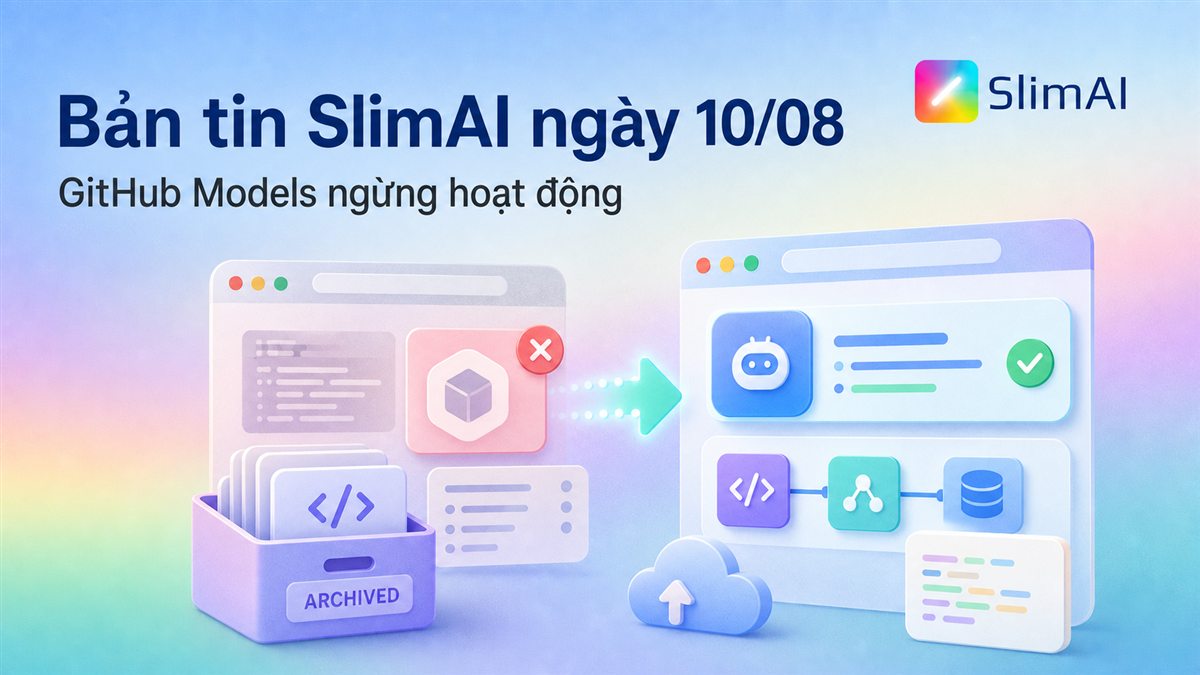 Bản tin SlimAI ngày 10/08: GitHub Models ngừng hoạt động